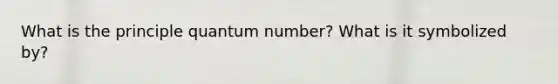 What is the principle quantum number? What is it symbolized by?