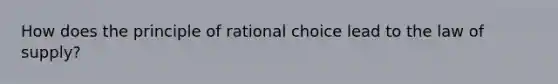 How does the principle of rational choice lead to the law of supply?