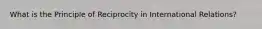 What is the Principle of Reciprocity in International Relations?