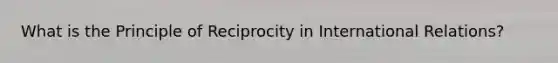 What is the Principle of Reciprocity in International Relations?