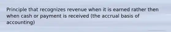 Principle that recognizes revenue when it is earned rather then when cash or payment is received (the accrual basis of accounting)