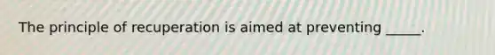 The principle of recuperation is aimed at preventing _____.