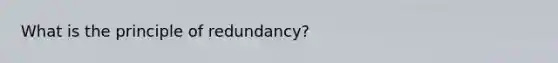 What is the principle of redundancy?