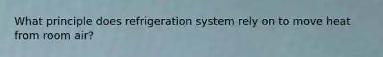 What principle does refrigeration system rely on to move heat from room air?