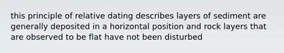 this principle of relative dating describes layers of sediment are generally deposited in a horizontal position and rock layers that are observed to be flat have not been disturbed