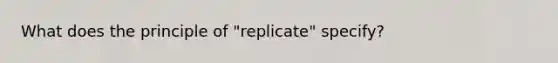 What does the principle of "replicate" specify?