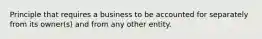 Principle that requires a business to be accounted for separately from its owner(s) and from any other entity.