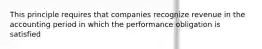 This principle requires that companies recognize revenue in the accounting period in which the performance obligation is satisfied