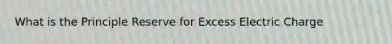 What is the Principle Reserve for Excess Electric Charge