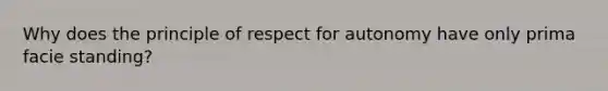 Why does the principle of respect for autonomy have only prima facie standing?