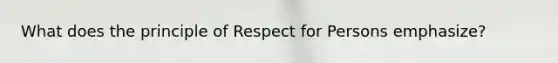 What does the principle of Respect for Persons emphasize?