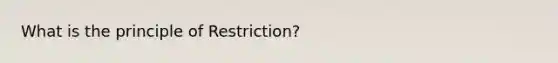 What is the principle of Restriction?