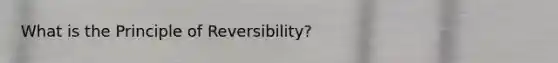 What is the Principle of Reversibility?