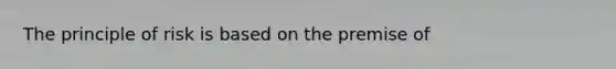 The principle of risk is based on the premise of