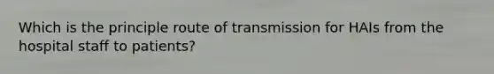 Which is the principle route of transmission for HAIs from the hospital staff to patients?