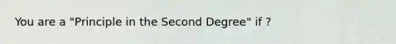 You are a "Principle in the Second Degree" if ?