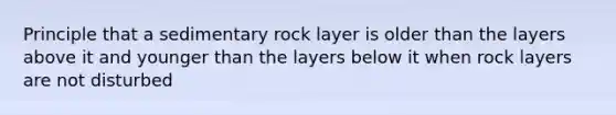 Principle that a sedimentary rock layer is older than the layers above it and younger than the layers below it when rock layers are not disturbed