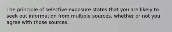 The principle of selective exposure states that you are likely to seek out information from multiple sources, whether or not you agree with those sources.