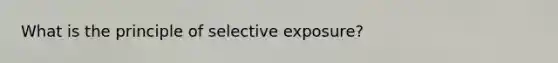 What is the principle of selective exposure?