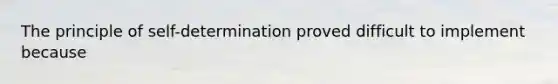 The principle of self-determination proved difficult to implement because