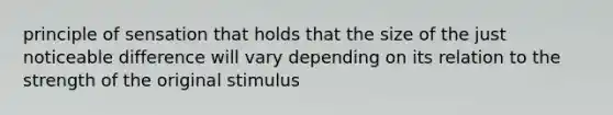 principle of sensation that holds that the size of the just noticeable difference will vary depending on its relation to the strength of the original stimulus