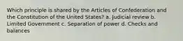 Which principle is shared by the Articles of Confederation and the Constitution of the United States? a. Judicial review b. Limited Government c. Separation of power d. Checks and balances