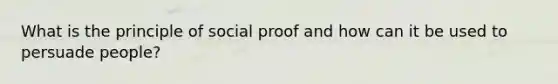 What is the principle of social proof and how can it be used to persuade people?