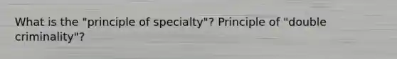 What is the "principle of specialty"? Principle of "double criminality"?