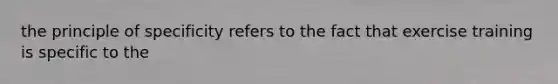 the principle of specificity refers to the fact that exercise training is specific to the