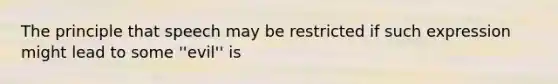 The principle that speech may be restricted if such expression might lead to some ''evil'' is