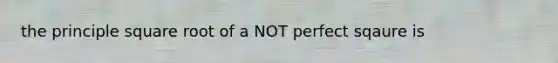 the principle square root of a NOT perfect sqaure is