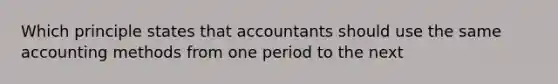 Which principle states that accountants should use the same accounting methods from one period to the next