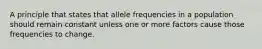 A principle that states that allele frequencies in a population should remain constant unless one or more factors cause those frequencies to change.