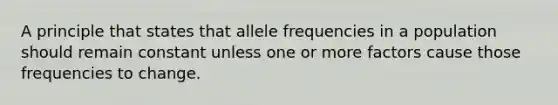 A principle that states that allele frequencies in a population should remain constant unless one or more factors cause those frequencies to change.