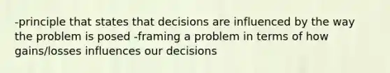 -principle that states that decisions are influenced by the way the problem is posed -framing a problem in terms of how gains/losses influences our decisions