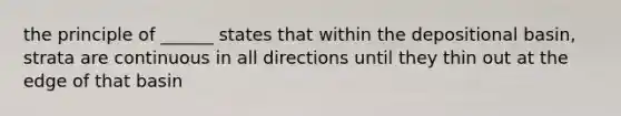 the principle of ______ states that within the depositional basin, strata are continuous in all directions until they thin out at the edge of that basin