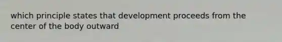 which principle states that development proceeds from the center of the body outward