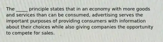 The _____ principle states that in an economy with more goods and services than can be consumed, advertising serves the important purposes of providing consumers with information about their choices while also giving companies the opportunity to compete for sales.