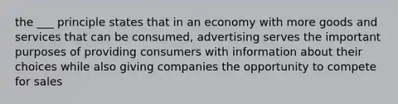 the ___ principle states that in an economy with more goods and services that can be consumed, advertising serves the important purposes of providing consumers with information about their choices while also giving companies the opportunity to compete for sales