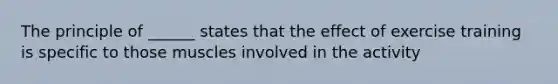 The principle of ______ states that the effect of exercise training is specific to those muscles involved in the activity
