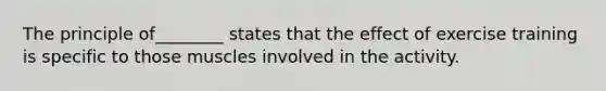The principle of________ states that the effect of exercise training is specific to those muscles involved in the activity.