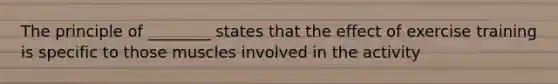 The principle of ________ states that the effect of exercise training is specific to those muscles involved in the activity