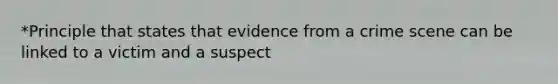 *Principle that states that evidence from a crime scene can be linked to a victim and a suspect