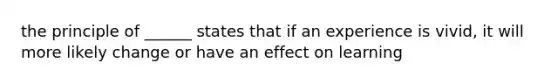 the principle of ______ states that if an experience is vivid, it will more likely change or have an effect on learning