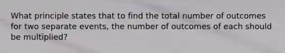 What principle states that to find the total number of outcomes for two separate events, the number of outcomes of each should be multiplied?