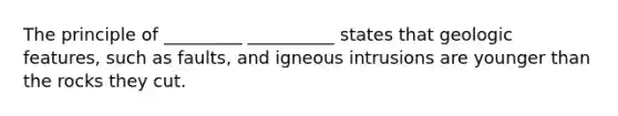 The principle of _________ __________ states that geologic features, such as faults, and igneous intrusions are younger than the rocks they cut.