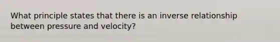 What principle states that there is an inverse relationship between pressure and velocity?