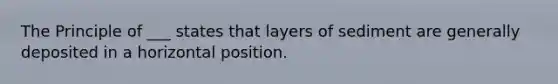 The Principle of ___ states that layers of sediment are generally deposited in a horizontal position.