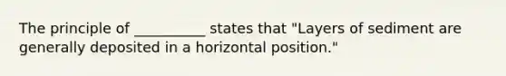 The principle of __________ states that "Layers of sediment are generally deposited in a horizontal position."