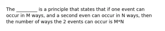 The _________ is a principle that states that if one event can occur in M ways, and a second even can occur in N ways, then the number of ways the 2 events can occur is M*N